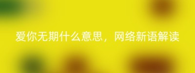 爱你无期什么意思，网络新语解读