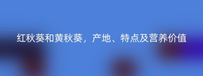 红秋葵和黄秋葵，产地、特点及营养价值