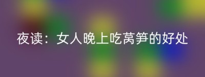 夜读：女人晚上吃莴笋的好处