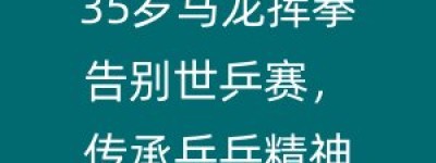 35岁马龙挥拳告别世乒赛，传承乒乓精神