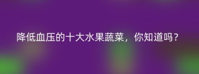 降低血压的十大水果蔬菜，你知道吗？
