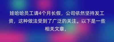 娃哈哈员工请4个月长假，公司依然坚持发工资，这种做法受到了广泛的关注。以下是一些相关文章，