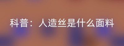 科普：人造丝是什么面料