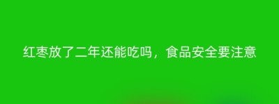 红枣放了二年还能吃吗，食品安全要注意