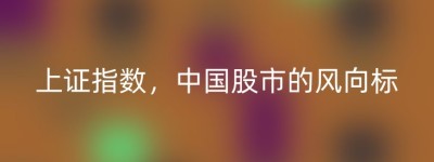 上证指数，中国股市的风向标