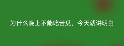 为什么晚上不能吃苦瓜，今天就讲明白