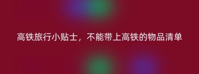高铁旅行小贴士，不能带上高铁的物品清单