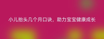 小儿抬头几个月口诀，助力宝宝健康成长