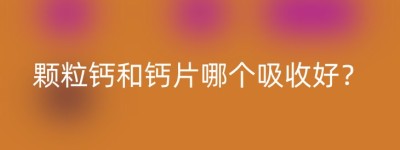 颗粒钙和钙片哪个吸收好？