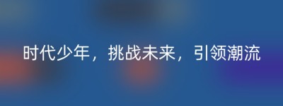 时代少年，挑战未来，引领潮流