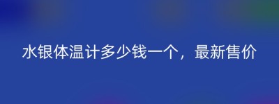 水银体温计多少钱一个，最新售价