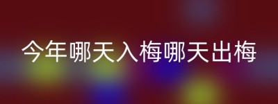 今年哪天入梅哪天出梅