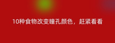 10种食物改变瞳孔颜色，赶紧看看