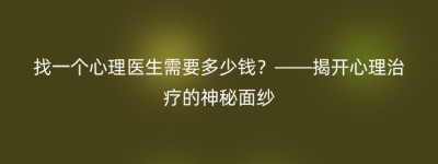 找一个心理医生需要多少钱？——揭开心理治疗的神秘面纱