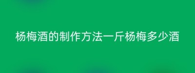 杨梅酒的制作方法一斤杨梅多少酒