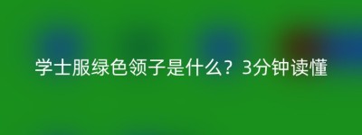 学士服绿色领子是什么？3分钟读懂