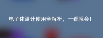 电子体温计使用全解析，一看就会！