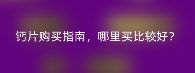 钙片购买指南，哪里买比较好？