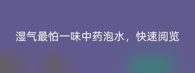 湿气最怕一味中药泡水，快速阅览
