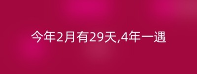 今年2月有29天,4年一遇