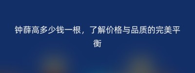钟薛高多少钱一根，了解价格与品质的完美平衡