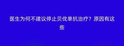 医生为何不建议停止贝伐单抗治疗？原因有这些