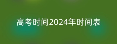 高考时间2024年时间表