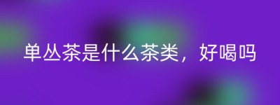 单丛茶是什么茶类，好喝吗