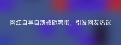 网红自导自演被砸鸡蛋，引发网友热议