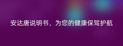 安达唐说明书，为您的健康保驾护航