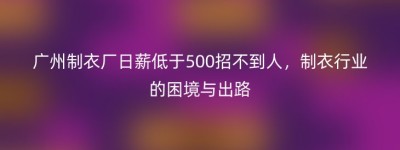 广州制衣厂日薪低于500招不到人，制衣行业的困境与出路
