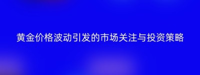 黄金价格波动引发的市场关注与投资策略