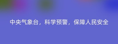 中央气象台，科学预警，保障人民安全