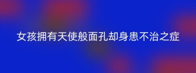 女孩拥有天使般面孔却身患不治之症