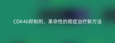 CDK46抑制剂，革命性的癌症治疗新方法