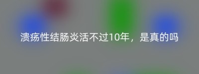 溃疡性结肠炎活不过10年，是真的吗