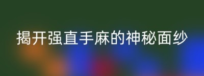 揭开强直手麻的神秘面纱