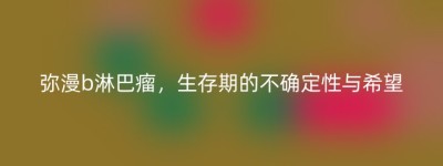 弥漫b淋巴瘤，生存期的不确定性与希望