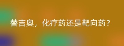 替吉奥，化疗药还是靶向药？