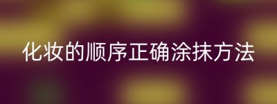 化妆的顺序正确涂抹方法