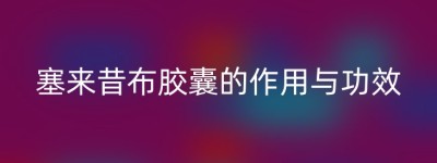 塞来昔布胶囊的作用与功效