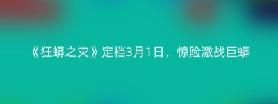 《狂蟒之灾》定档3月1日，惊险激战巨蟒
