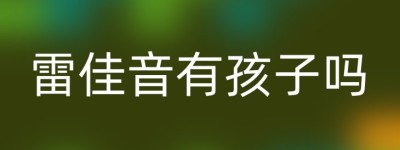 雷佳音有孩子吗