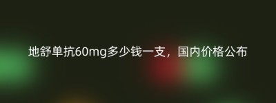 地舒单抗60mg多少钱一支，国内价格公布