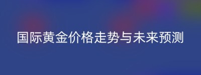 国际黄金价格走势与未来预测