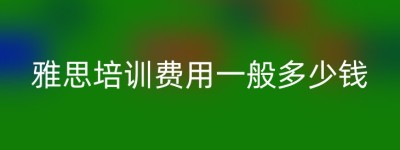 雅思培训费用一般多少钱