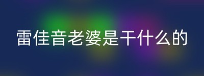 雷佳音老婆是干什么的