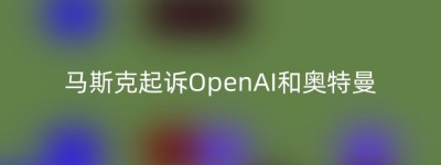 马斯克起诉OpenAI和奥特曼