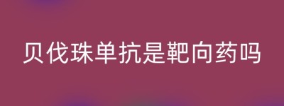 贝伐珠单抗是靶向药吗