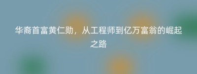 华裔首富黄仁勋，从工程师到亿万富翁的崛起之路